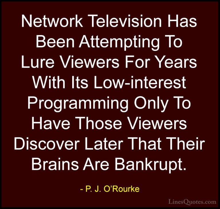 P. J. O'Rourke Quotes (387) - Network Television Has Been Attempt... - QuotesNetwork Television Has Been Attempting To Lure Viewers For Years With Its Low-interest Programming Only To Have Those Viewers Discover Later That Their Brains Are Bankrupt.