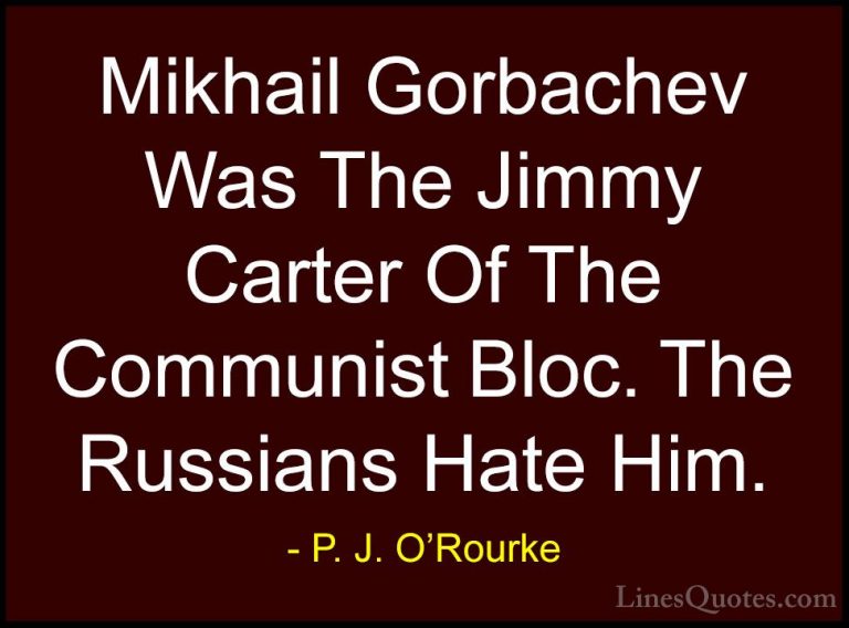 P. J. O'Rourke Quotes (393) - Mikhail Gorbachev Was The Jimmy Car... - QuotesMikhail Gorbachev Was The Jimmy Carter Of The Communist Bloc. The Russians Hate Him.