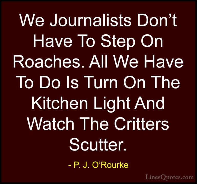 P. J. O'Rourke Quotes (395) - We Journalists Don't Have To Step O... - QuotesWe Journalists Don't Have To Step On Roaches. All We Have To Do Is Turn On The Kitchen Light And Watch The Critters Scutter.