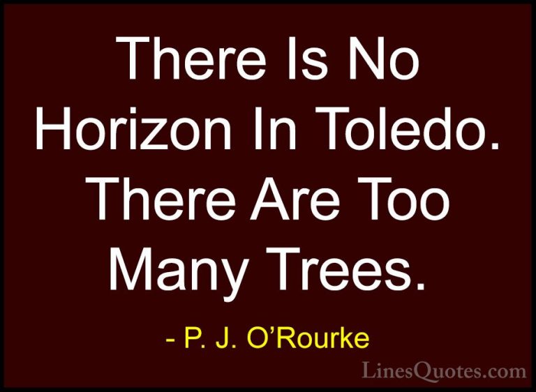 P. J. O'Rourke Quotes (396) - There Is No Horizon In Toledo. Ther... - QuotesThere Is No Horizon In Toledo. There Are Too Many Trees.