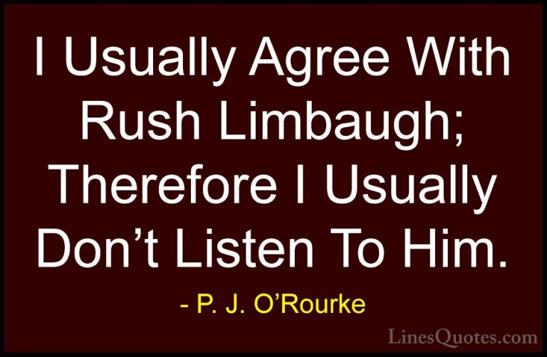 P. J. O'Rourke Quotes (397) - I Usually Agree With Rush Limbaugh;... - QuotesI Usually Agree With Rush Limbaugh; Therefore I Usually Don't Listen To Him.