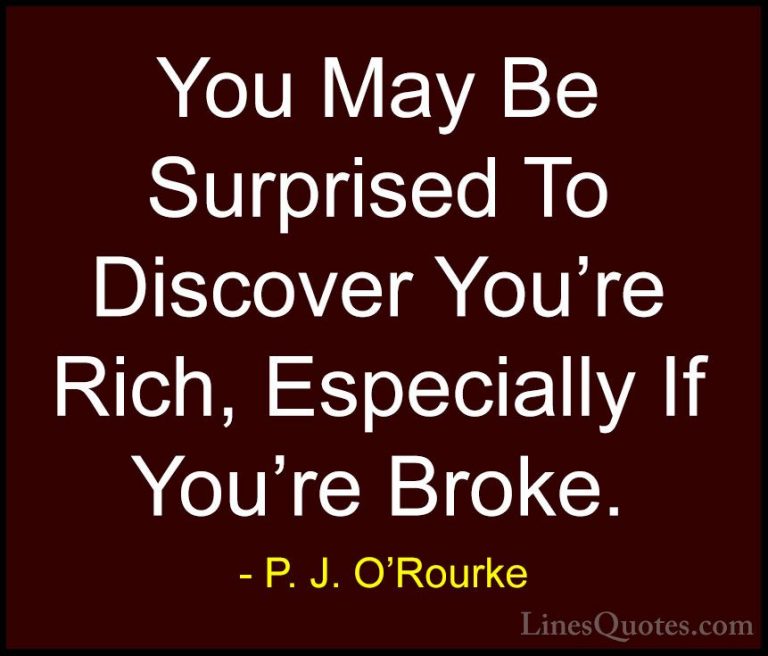 P. J. O'Rourke Quotes (403) - You May Be Surprised To Discover Yo... - QuotesYou May Be Surprised To Discover You're Rich, Especially If You're Broke.