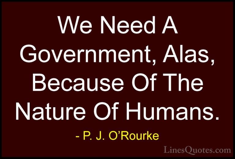 P. J. O'Rourke Quotes (404) - We Need A Government, Alas, Because... - QuotesWe Need A Government, Alas, Because Of The Nature Of Humans.