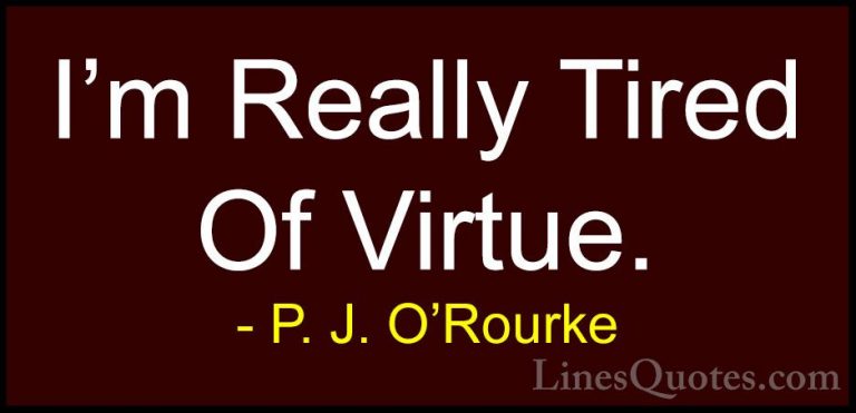 P. J. O'Rourke Quotes (406) - I'm Really Tired Of Virtue.... - QuotesI'm Really Tired Of Virtue.
