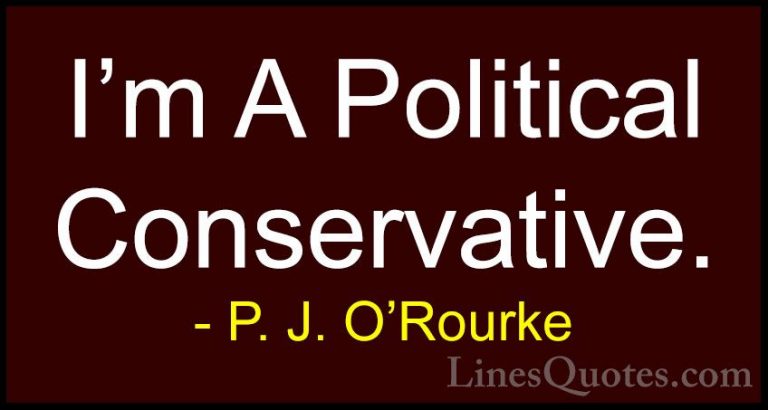P. J. O'Rourke Quotes (408) - I'm A Political Conservative.... - QuotesI'm A Political Conservative.