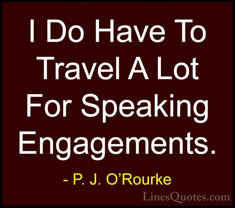 P. J. O'Rourke Quotes (410) - I Do Have To Travel A Lot For Speak... - QuotesI Do Have To Travel A Lot For Speaking Engagements.