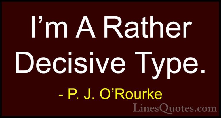 P. J. O'Rourke Quotes (411) - I'm A Rather Decisive Type.... - QuotesI'm A Rather Decisive Type.