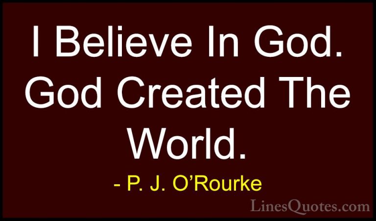 P. J. O'Rourke Quotes (416) - I Believe In God. God Created The W... - QuotesI Believe In God. God Created The World.