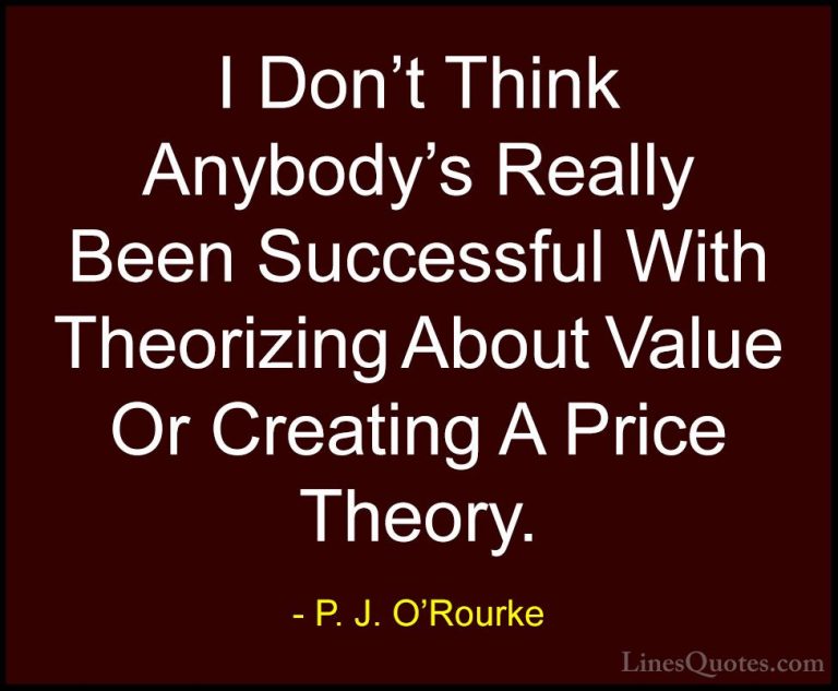 P. J. O'Rourke Quotes (417) - I Don't Think Anybody's Really Been... - QuotesI Don't Think Anybody's Really Been Successful With Theorizing About Value Or Creating A Price Theory.