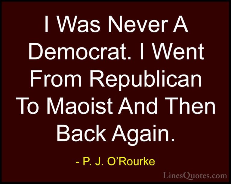 P. J. O'Rourke Quotes (419) - I Was Never A Democrat. I Went From... - QuotesI Was Never A Democrat. I Went From Republican To Maoist And Then Back Again.