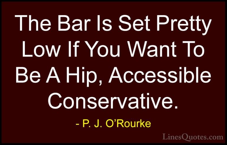 P. J. O'Rourke Quotes (425) - The Bar Is Set Pretty Low If You Wa... - QuotesThe Bar Is Set Pretty Low If You Want To Be A Hip, Accessible Conservative.