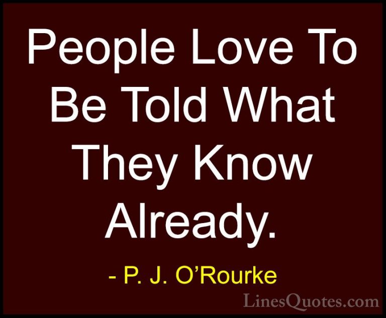 P. J. O'Rourke Quotes (426) - People Love To Be Told What They Kn... - QuotesPeople Love To Be Told What They Know Already.