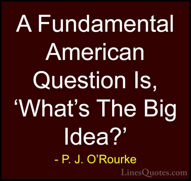 P. J. O'Rourke Quotes (429) - A Fundamental American Question Is,... - QuotesA Fundamental American Question Is, 'What's The Big Idea?'