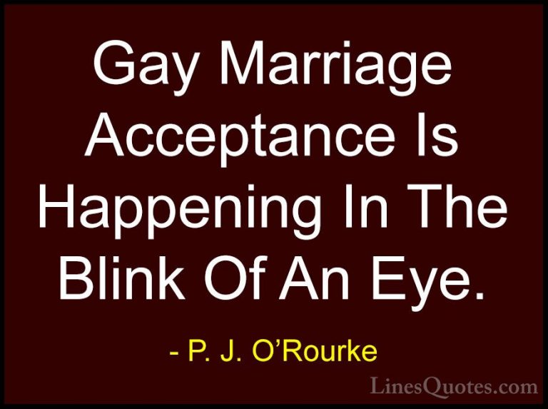 P. J. O'Rourke Quotes (432) - Gay Marriage Acceptance Is Happenin... - QuotesGay Marriage Acceptance Is Happening In The Blink Of An Eye.