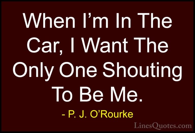 P. J. O'Rourke Quotes (433) - When I'm In The Car, I Want The Onl... - QuotesWhen I'm In The Car, I Want The Only One Shouting To Be Me.