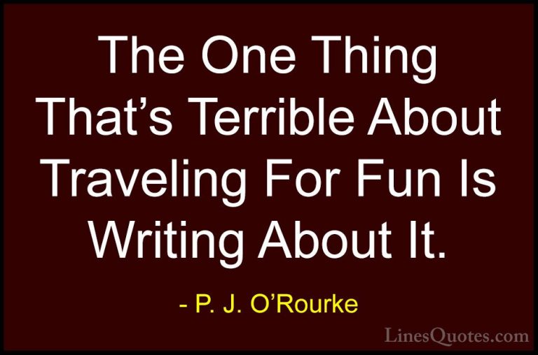 P. J. O'Rourke Quotes (436) - The One Thing That's Terrible About... - QuotesThe One Thing That's Terrible About Traveling For Fun Is Writing About It.