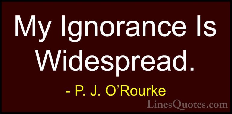 P. J. O'Rourke Quotes (440) - My Ignorance Is Widespread.... - QuotesMy Ignorance Is Widespread.