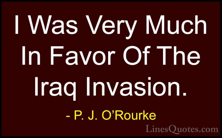 P. J. O'Rourke Quotes (441) - I Was Very Much In Favor Of The Ira... - QuotesI Was Very Much In Favor Of The Iraq Invasion.