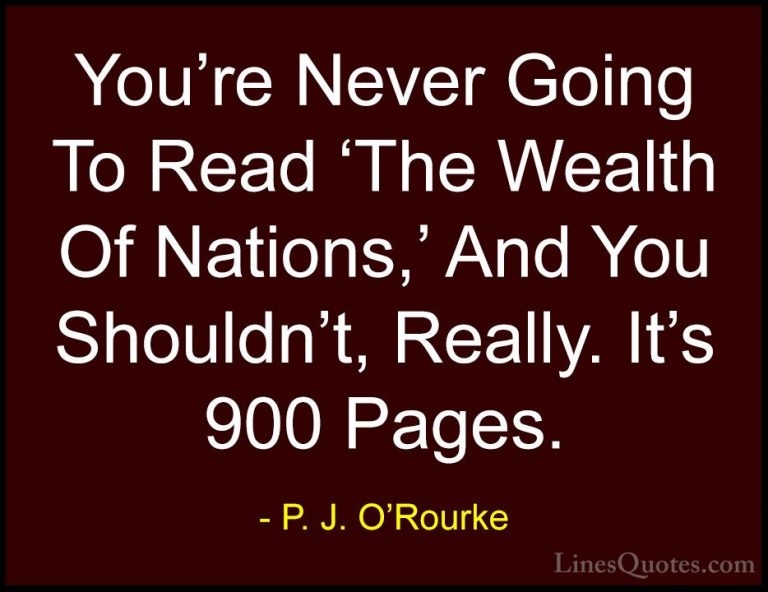 P. J. O'Rourke Quotes (442) - You're Never Going To Read 'The Wea... - QuotesYou're Never Going To Read 'The Wealth Of Nations,' And You Shouldn't, Really. It's 900 Pages.