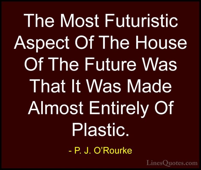 P. J. O'Rourke Quotes (444) - The Most Futuristic Aspect Of The H... - QuotesThe Most Futuristic Aspect Of The House Of The Future Was That It Was Made Almost Entirely Of Plastic.
