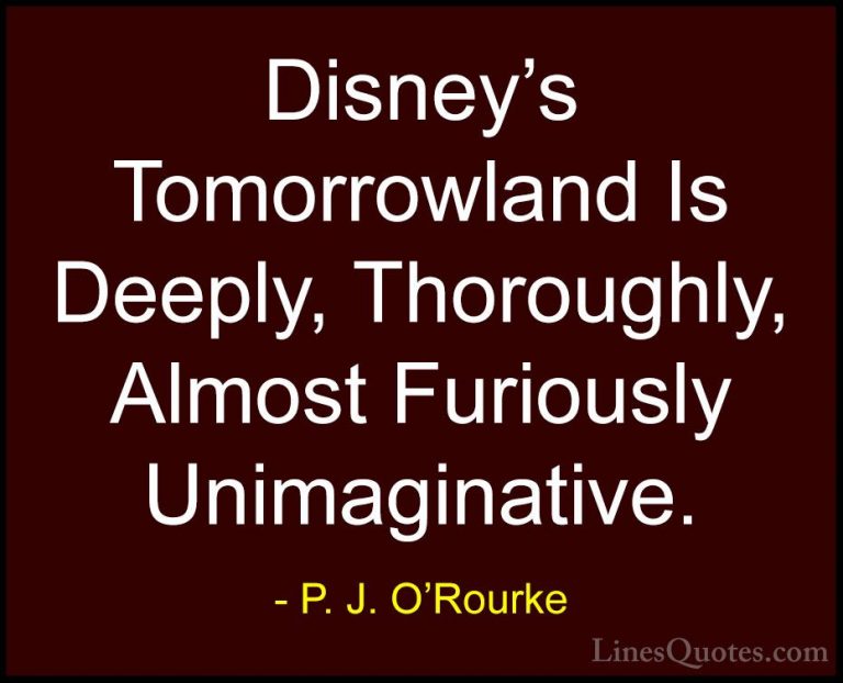 P. J. O'Rourke Quotes (445) - Disney's Tomorrowland Is Deeply, Th... - QuotesDisney's Tomorrowland Is Deeply, Thoroughly, Almost Furiously Unimaginative.