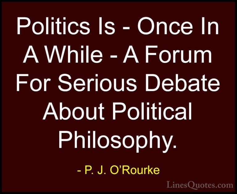 P. J. O'Rourke Quotes (446) - Politics Is - Once In A While - A F... - QuotesPolitics Is - Once In A While - A Forum For Serious Debate About Political Philosophy.