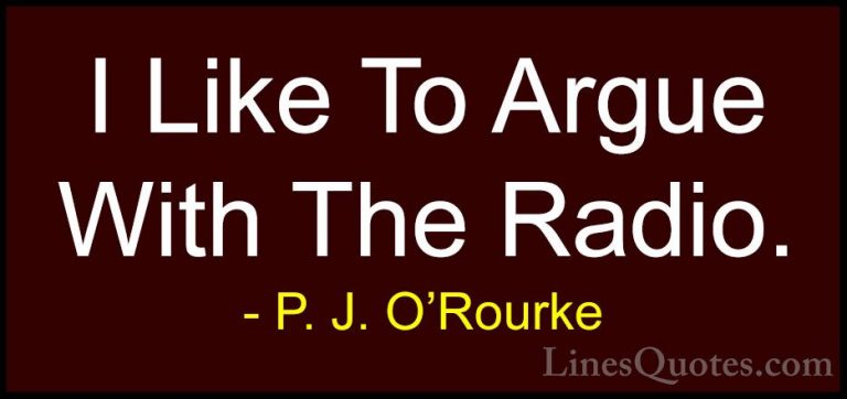 P. J. O'Rourke Quotes (451) - I Like To Argue With The Radio.... - QuotesI Like To Argue With The Radio.