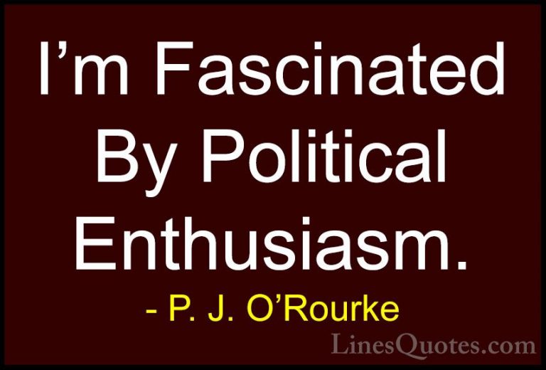 P. J. O'Rourke Quotes (452) - I'm Fascinated By Political Enthusi... - QuotesI'm Fascinated By Political Enthusiasm.