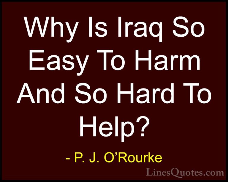 P. J. O'Rourke Quotes (453) - Why Is Iraq So Easy To Harm And So ... - QuotesWhy Is Iraq So Easy To Harm And So Hard To Help?