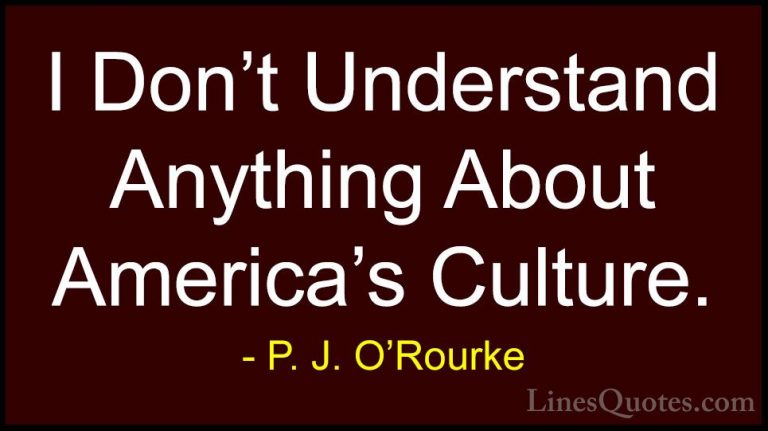 P. J. O'Rourke Quotes (456) - I Don't Understand Anything About A... - QuotesI Don't Understand Anything About America's Culture.