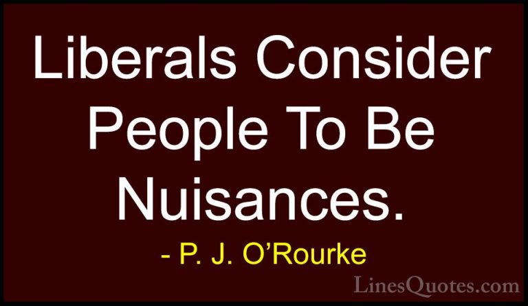 P. J. O'Rourke Quotes (458) - Liberals Consider People To Be Nuis... - QuotesLiberals Consider People To Be Nuisances.