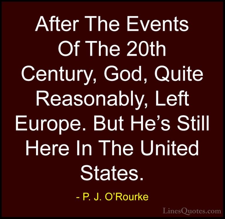 P. J. O'Rourke Quotes (460) - After The Events Of The 20th Centur... - QuotesAfter The Events Of The 20th Century, God, Quite Reasonably, Left Europe. But He's Still Here In The United States.