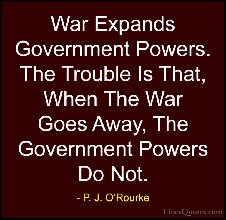 P. J. O'Rourke Quotes (461) - War Expands Government Powers. The ... - QuotesWar Expands Government Powers. The Trouble Is That, When The War Goes Away, The Government Powers Do Not.