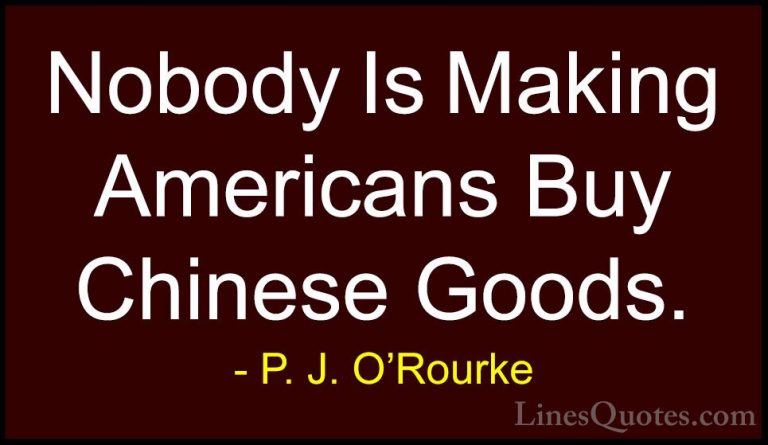 P. J. O'Rourke Quotes (475) - Nobody Is Making Americans Buy Chin... - QuotesNobody Is Making Americans Buy Chinese Goods.