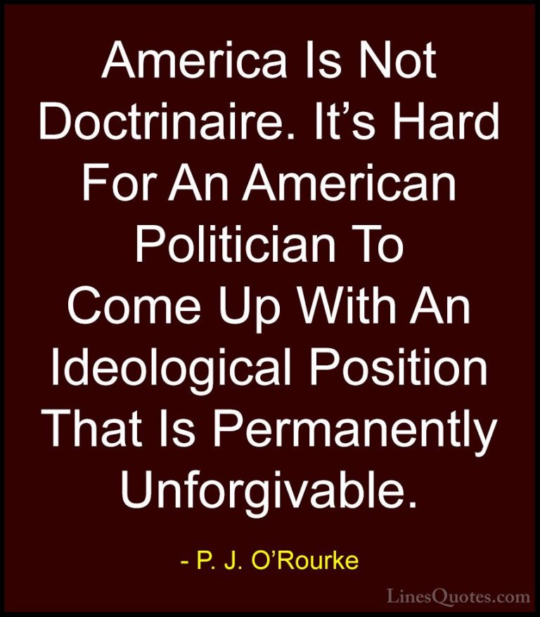 P. J. O'Rourke Quotes (476) - America Is Not Doctrinaire. It's Ha... - QuotesAmerica Is Not Doctrinaire. It's Hard For An American Politician To Come Up With An Ideological Position That Is Permanently Unforgivable.