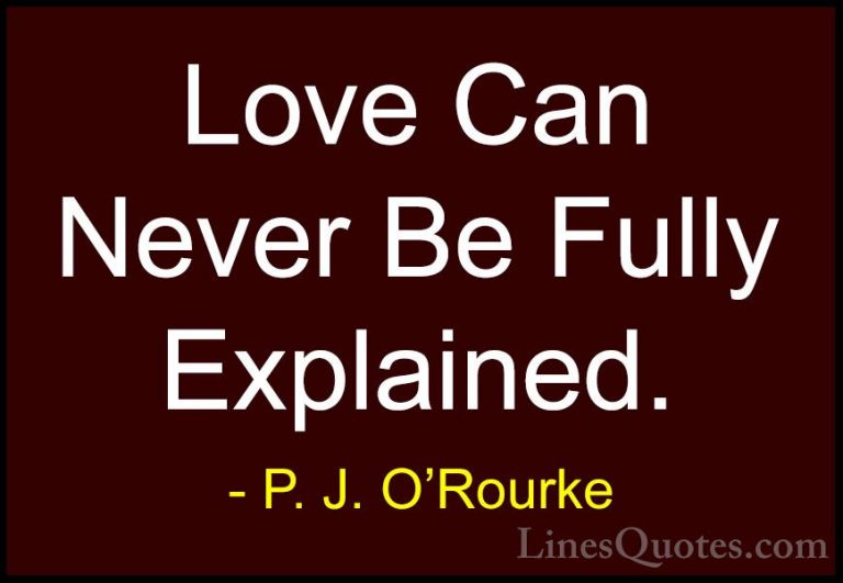 P. J. O'Rourke Quotes (478) - Love Can Never Be Fully Explained.... - QuotesLove Can Never Be Fully Explained.
