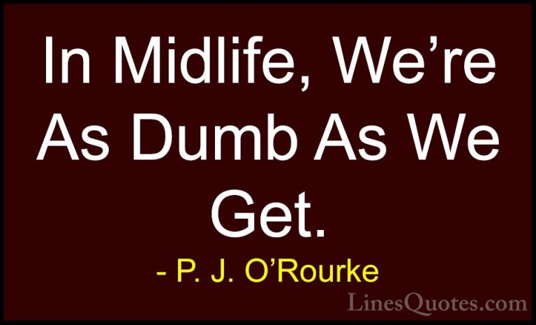 P. J. O'Rourke Quotes (479) - In Midlife, We're As Dumb As We Get... - QuotesIn Midlife, We're As Dumb As We Get.