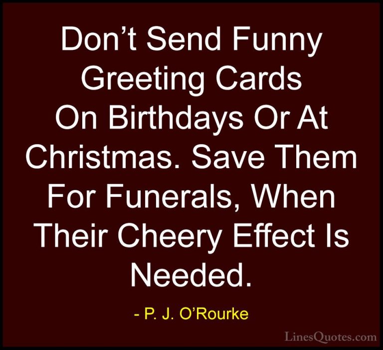 P. J. O'Rourke Quotes (48) - Don't Send Funny Greeting Cards On B... - QuotesDon't Send Funny Greeting Cards On Birthdays Or At Christmas. Save Them For Funerals, When Their Cheery Effect Is Needed.