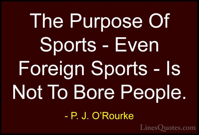 P. J. O'Rourke Quotes (481) - The Purpose Of Sports - Even Foreig... - QuotesThe Purpose Of Sports - Even Foreign Sports - Is Not To Bore People.