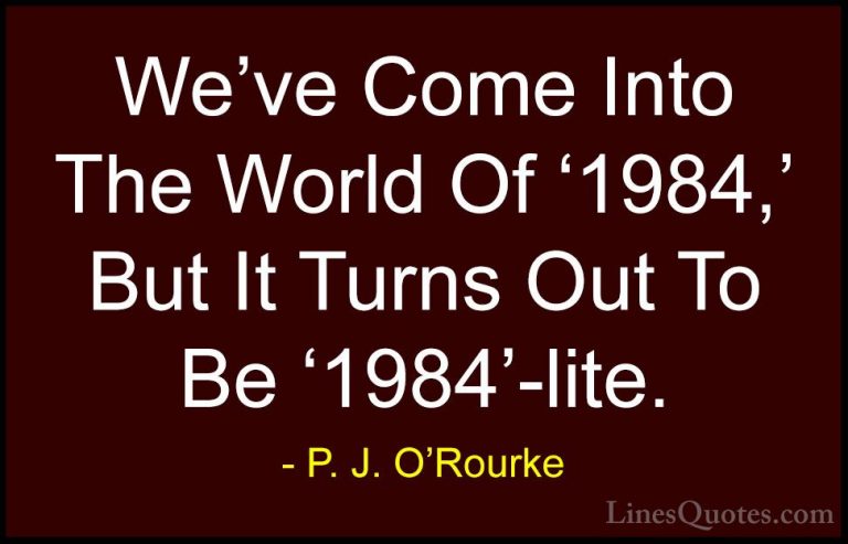 P. J. O'Rourke Quotes (49) - We've Come Into The World Of '1984,'... - QuotesWe've Come Into The World Of '1984,' But It Turns Out To Be '1984'-lite.