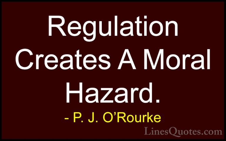 P. J. O'Rourke Quotes (56) - Regulation Creates A Moral Hazard.... - QuotesRegulation Creates A Moral Hazard.