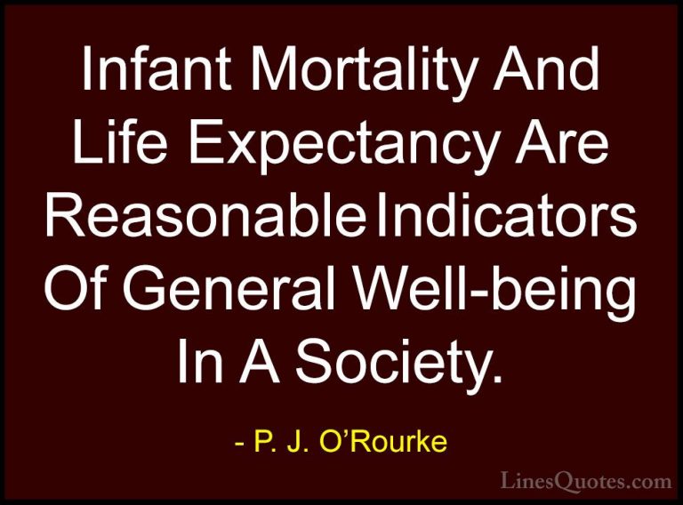 P. J. O'Rourke Quotes (59) - Infant Mortality And Life Expectancy... - QuotesInfant Mortality And Life Expectancy Are Reasonable Indicators Of General Well-being In A Society.
