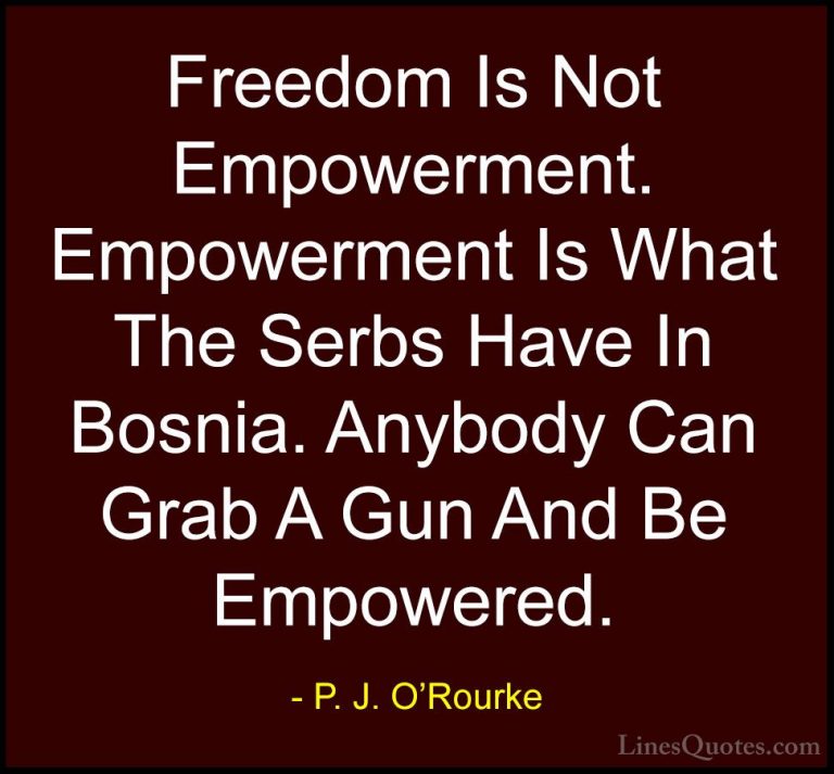 P. J. O'Rourke Quotes (60) - Freedom Is Not Empowerment. Empowerm... - QuotesFreedom Is Not Empowerment. Empowerment Is What The Serbs Have In Bosnia. Anybody Can Grab A Gun And Be Empowered.