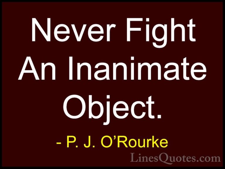 P. J. O'Rourke Quotes (67) - Never Fight An Inanimate Object.... - QuotesNever Fight An Inanimate Object.