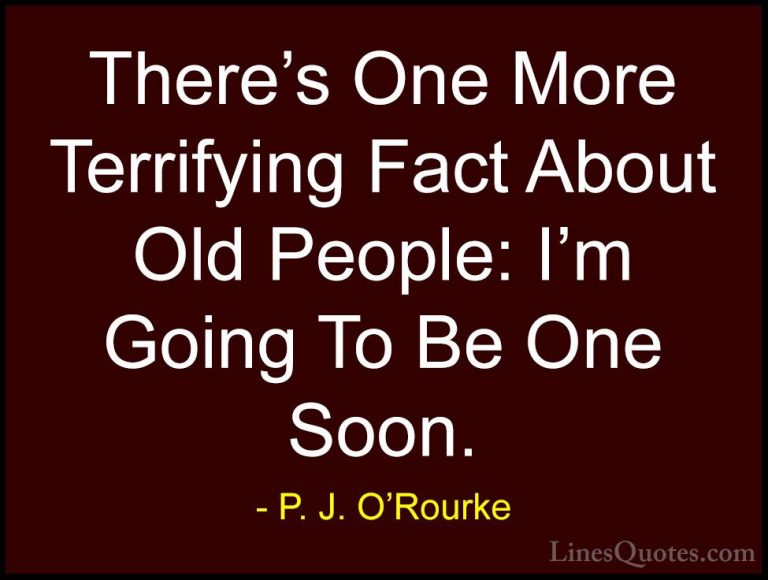 P. J. O'Rourke Quotes (75) - There's One More Terrifying Fact Abo... - QuotesThere's One More Terrifying Fact About Old People: I'm Going To Be One Soon.