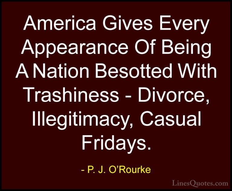 P. J. O'Rourke Quotes (77) - America Gives Every Appearance Of Be... - QuotesAmerica Gives Every Appearance Of Being A Nation Besotted With Trashiness - Divorce, Illegitimacy, Casual Fridays.