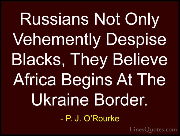 P. J. O'Rourke Quotes (78) - Russians Not Only Vehemently Despise... - QuotesRussians Not Only Vehemently Despise Blacks, They Believe Africa Begins At The Ukraine Border.