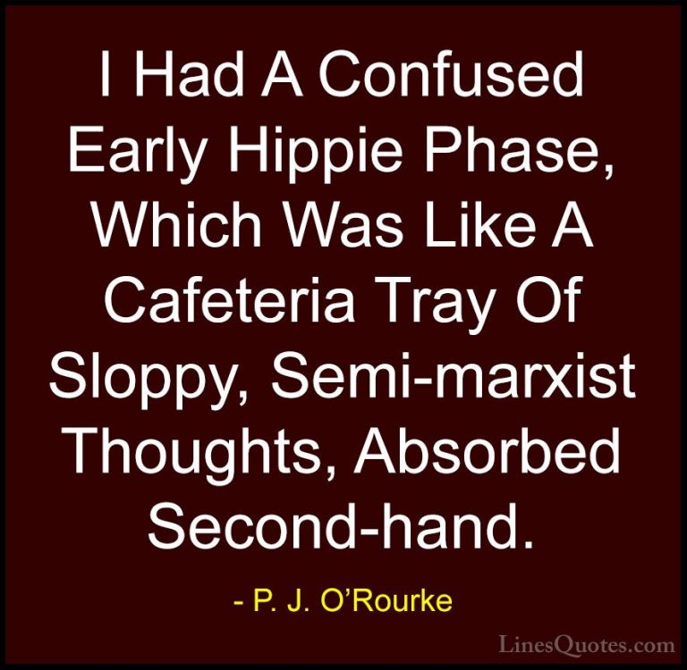 P. J. O'Rourke Quotes (83) - I Had A Confused Early Hippie Phase,... - QuotesI Had A Confused Early Hippie Phase, Which Was Like A Cafeteria Tray Of Sloppy, Semi-marxist Thoughts, Absorbed Second-hand.
