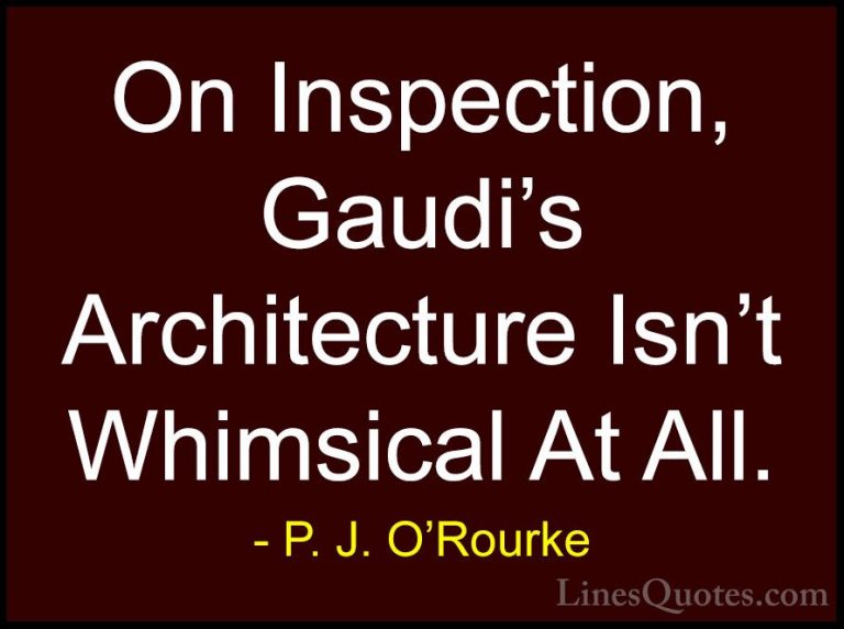 P. J. O'Rourke Quotes (87) - On Inspection, Gaudi's Architecture ... - QuotesOn Inspection, Gaudi's Architecture Isn't Whimsical At All.