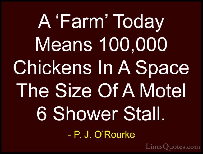 P. J. O'Rourke Quotes (88) - A 'Farm' Today Means 100,000 Chicken... - QuotesA 'Farm' Today Means 100,000 Chickens In A Space The Size Of A Motel 6 Shower Stall.